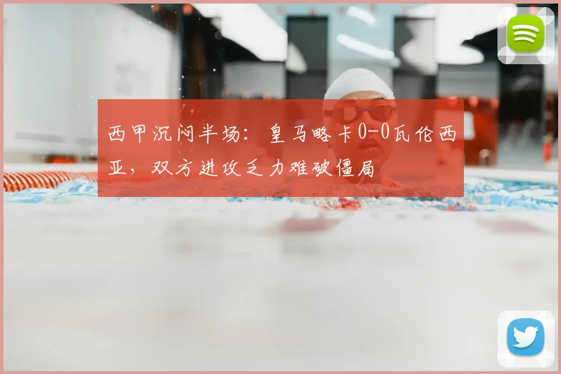 西甲沉闷半场：皇马略卡0-0瓦伦西亚，双方进攻乏力难破僵局