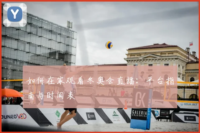 如何在家观看冬奥会直播:平台指南与时间表