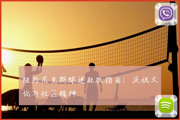 纽约尼克斯球迷狂欢指南:庆祝文化与社区精神