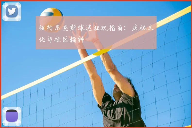 纽约尼克斯球迷狂欢指南：庆祝文化与社区精神