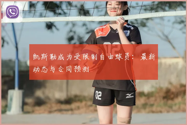 凯斯勒成为受限制自由球员：最新动态与合同预测