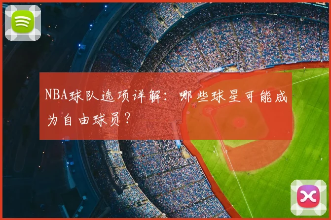 NBA球队选项详解：哪些球星可能成为自由球员？