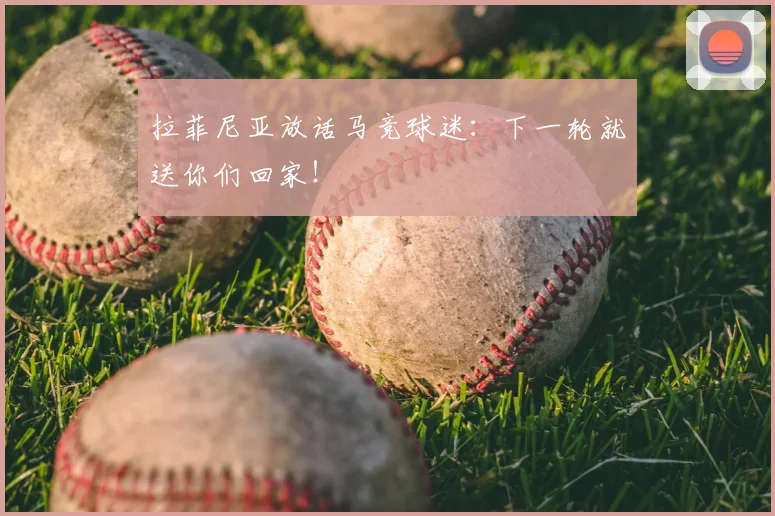拉菲尼亚放话马竞球迷：下一轮就送你们回家！
