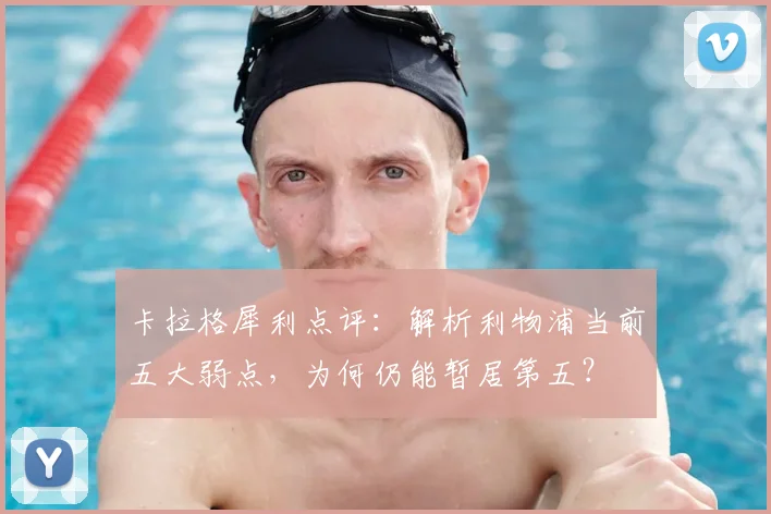 卡拉格犀利点评：解析利物浦当前五大弱点，为何仍能暂居第五？