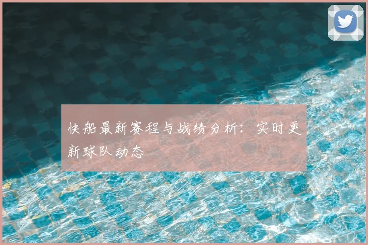 快船最新赛程与战绩分析：实时更新球队动态