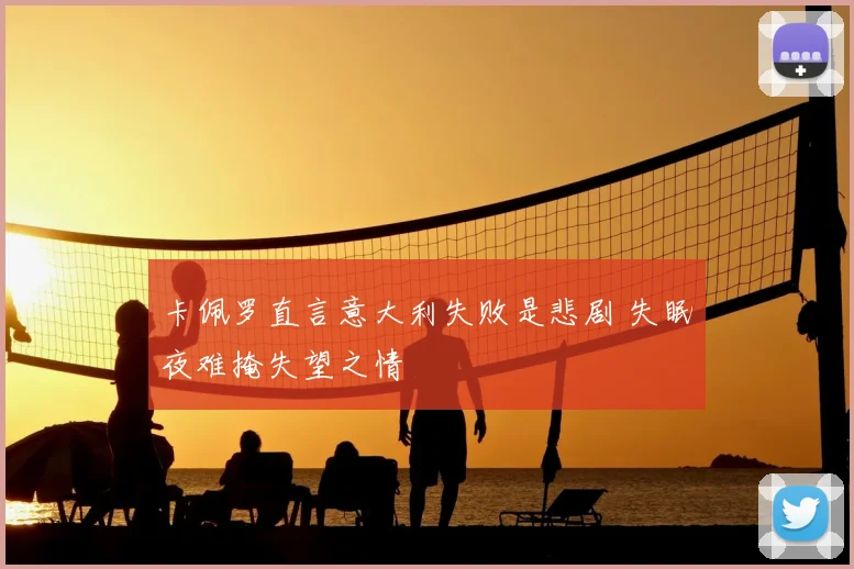 卡佩罗直言意大利失败是悲剧 失眠夜难掩失望之情