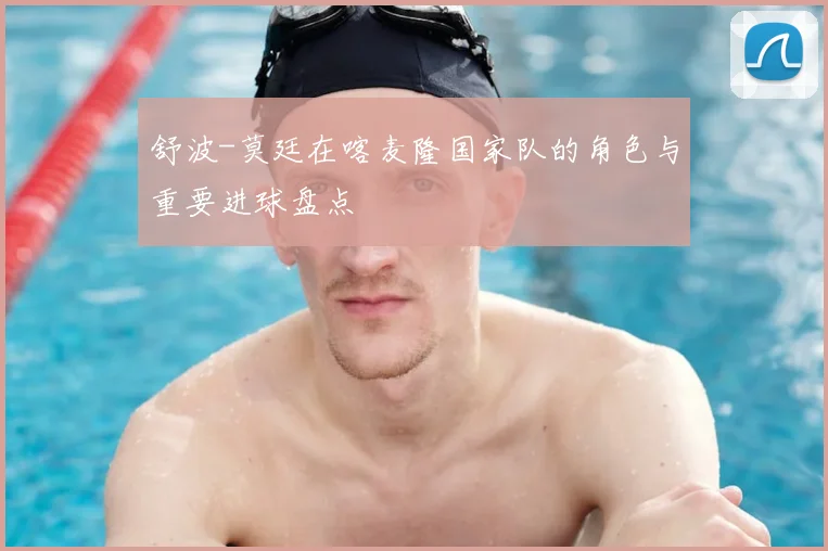 舒波-莫廷在喀麦隆国家队的角色与重要进球盘点