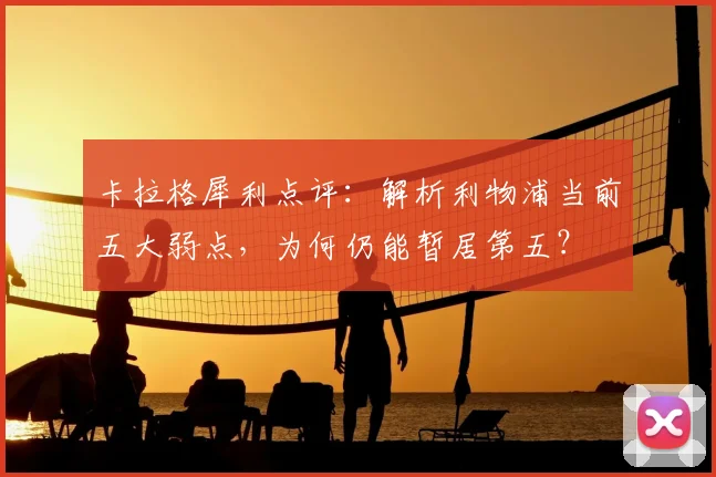卡拉格犀利点评：解析利物浦当前五大弱点，为何仍能暂居第五？