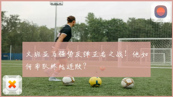 文班亚马强势反弹正名之战!他如何率队终结连败?