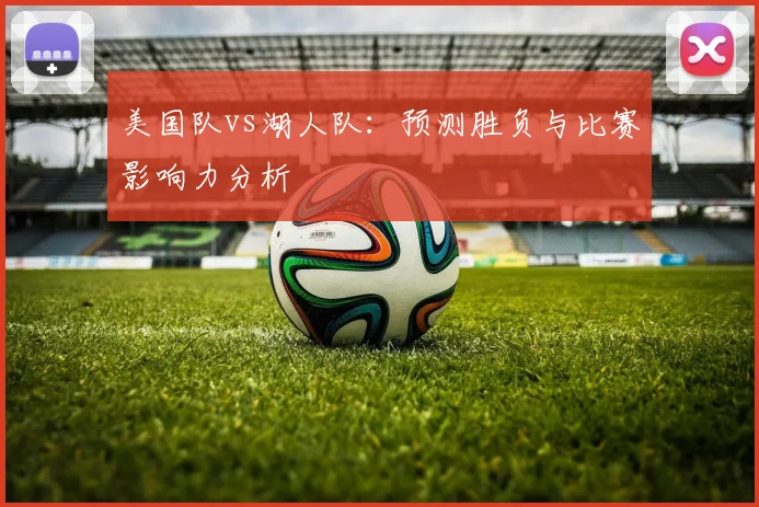 美国队vs湖人队：预测胜负与比赛影响力分析