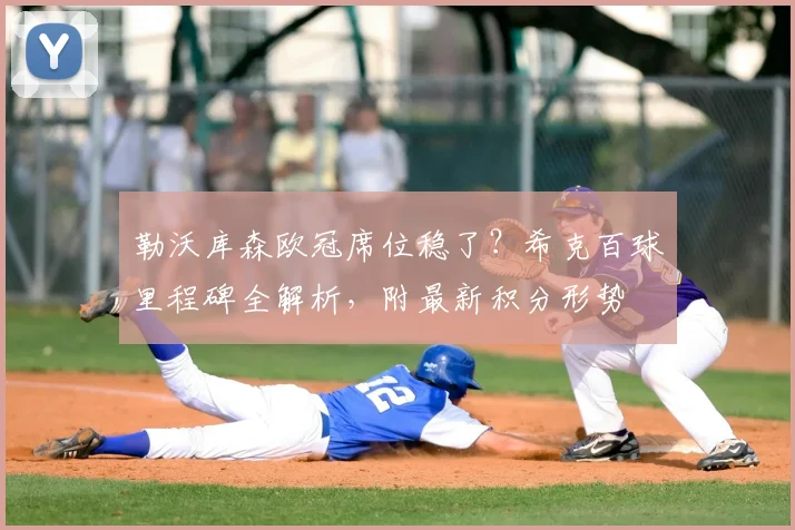 勒沃库森欧冠席位稳了？希克百球里程碑全解析，附最新积分形势