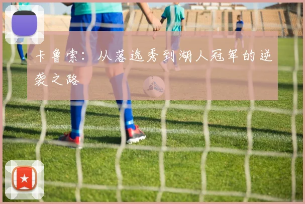 卡鲁索：从落选秀到湖人冠军的逆袭之路