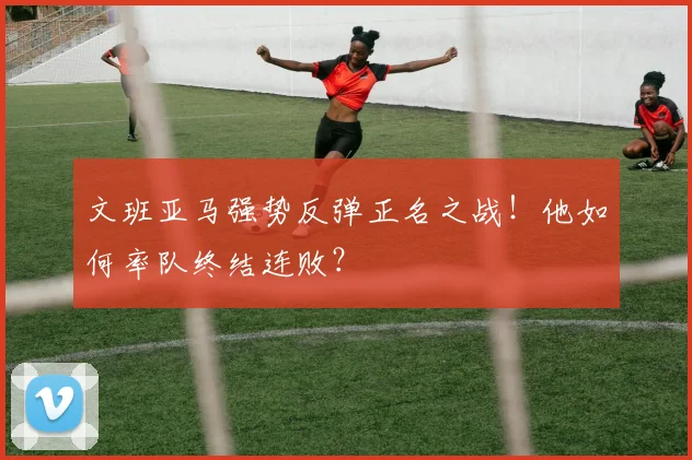 文班亚马强势反弹正名之战！他如何率队终结连败？