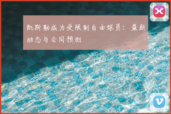 凯斯勒成为受限制自由球员：最新动态与合同预测